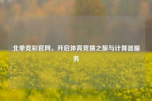北单竞彩官网，开启体育竞猜之旅与计算器服务