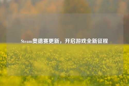 Steam奥德赛更新，开启游戏全新征程
